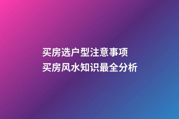 买房选户型注意事项 买房风水知识最全分析